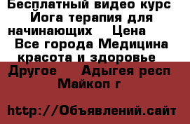 Бесплатный видео-курс “Йога-терапия для начинающих“ › Цена ­ 10 - Все города Медицина, красота и здоровье » Другое   . Адыгея респ.,Майкоп г.